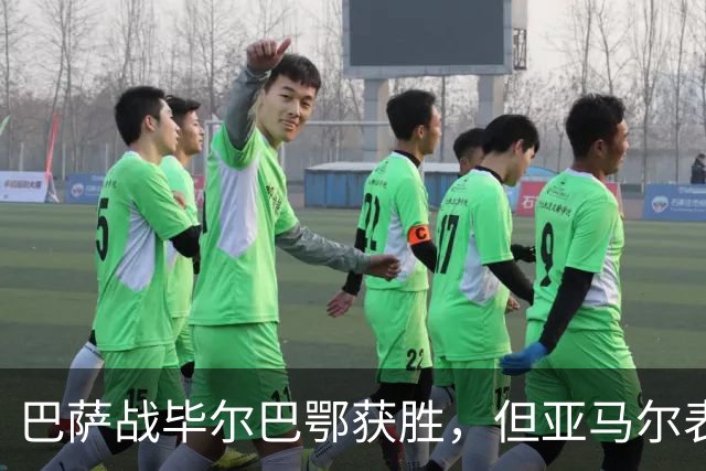 巴萨战毕尔巴鄂获胜，但亚马尔表现令人失望